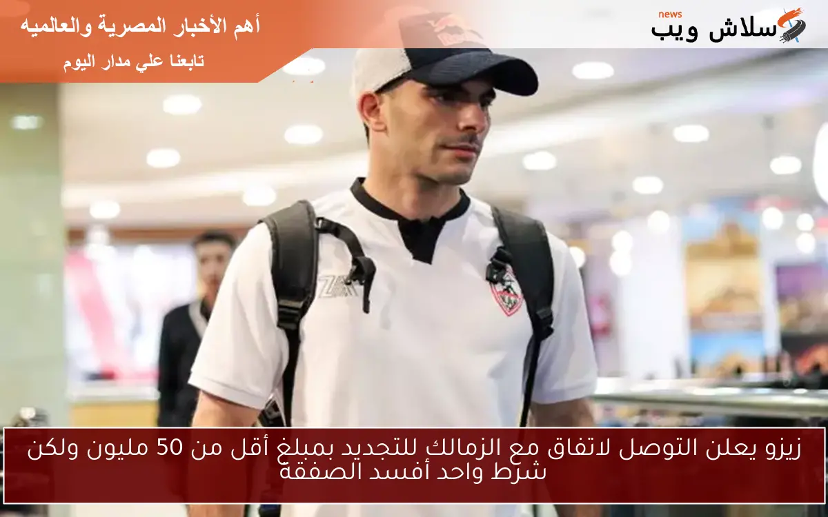 زيزو يعلن التوصل لاتفاق مع الزمالك للتجديد بمبلغ أقل من 50 مليون ولكن شرط واحد أفسد الصفقة 2 زيزو يعلن التوصل لاتفاق مع الزمالك للتجديد بمبلغ أقل من 50 مليون ولكن شرط واحد أفسد الصفقة