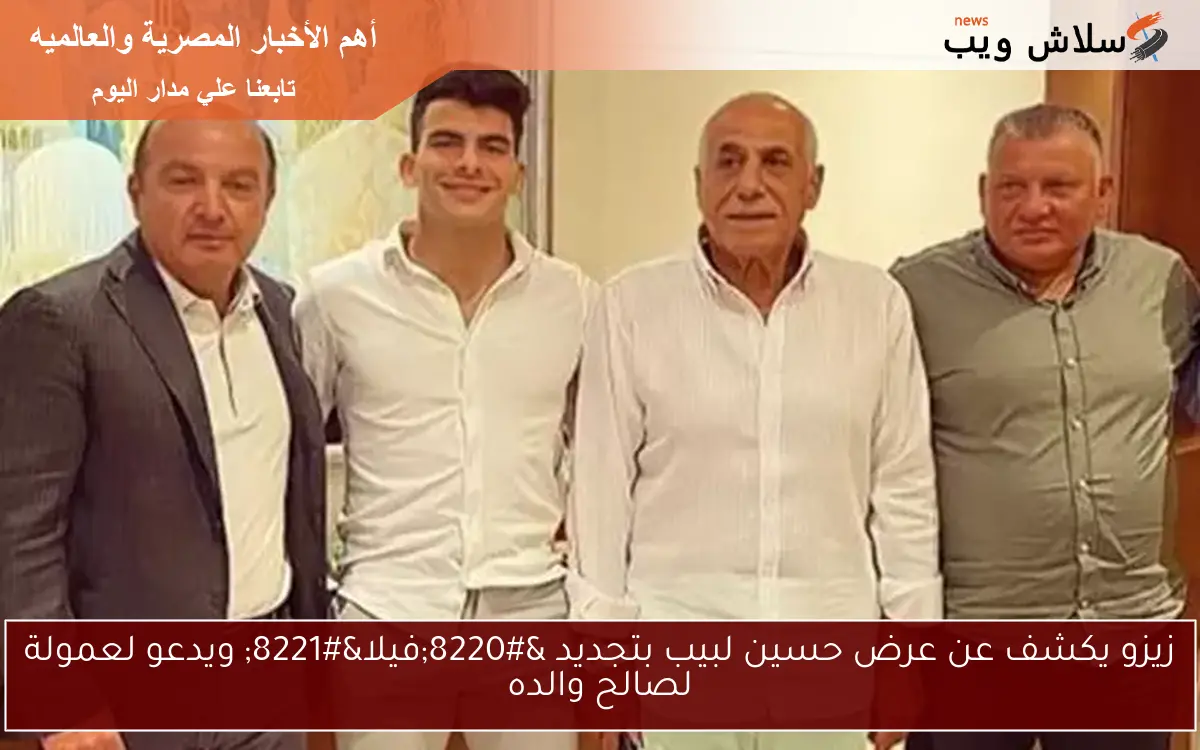 زيزو يكشف عن عرض حسين لبيب بتجديد "فيلا" ويدعو لعمولة لصالح والده 2 زيزو يكشف عن عرض حسين لبيب بتجديد “فيلا” ويدعو لعمولة لصالح والده