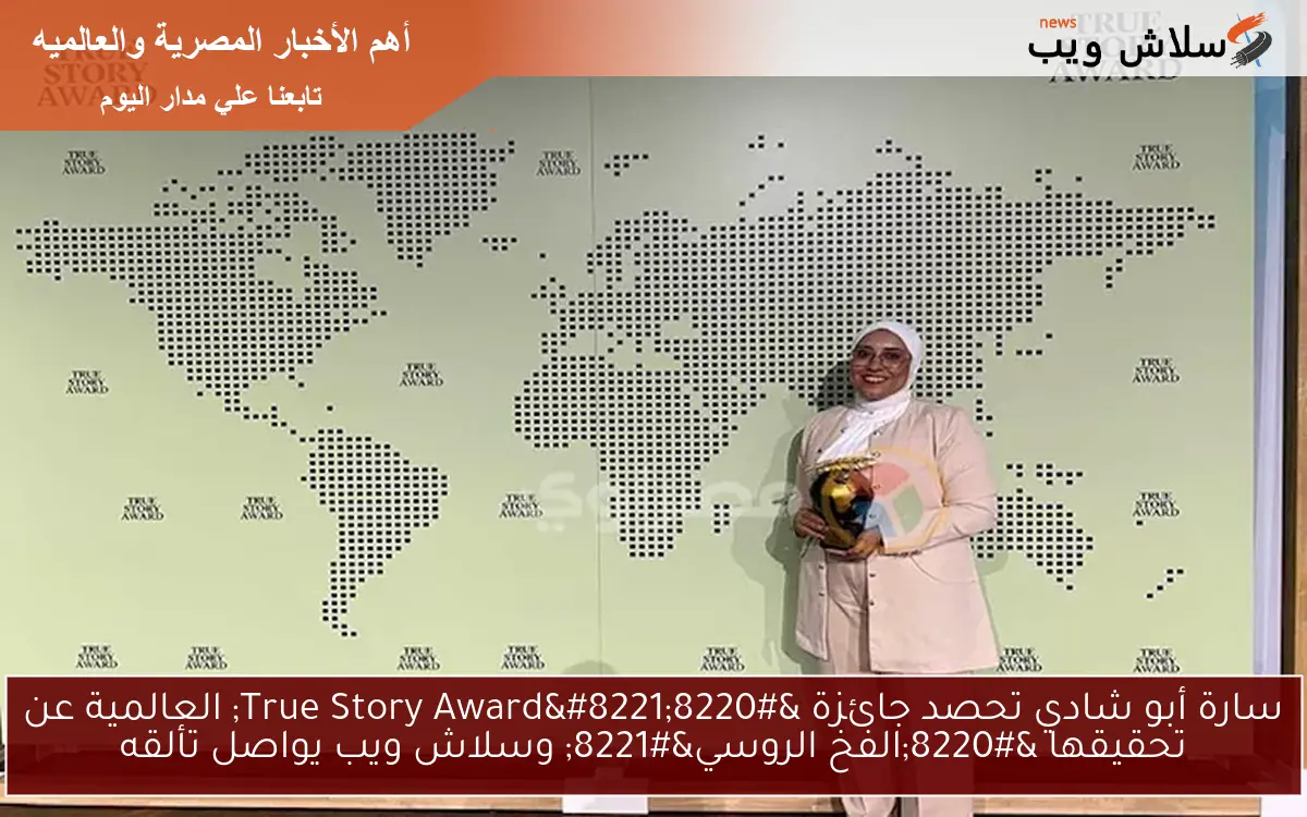سارة أبو شادي تحصد جائزة “True Story Award” العالمية عن تحقيقها “الفخ الروسي” وسلاش ويب يواصل تألقه