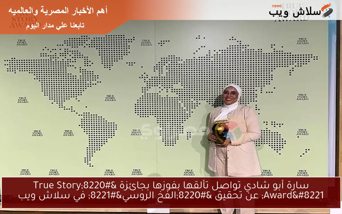 سارة أبو شادي تواصل تألقها بفوزها بجائزة “True Story Award” عن تحقيق “الفخ الروسي” في سلاش ويب