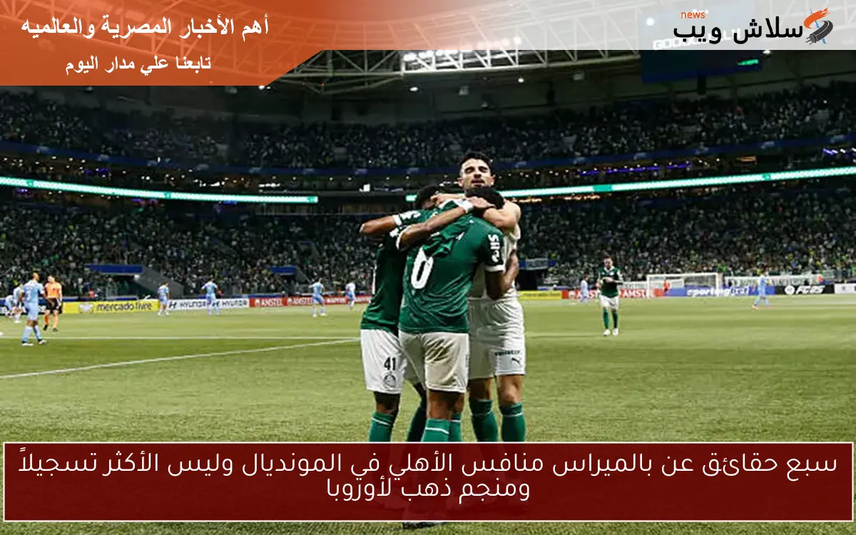 سبع حقائق عن بالميراس منافس الأهلي في المونديال وليس الأكثر تسجيلاً ومنجم ذهب لأوروبا 2 سبع حقائق عن بالميراس منافس الأهلي في المونديال وليس الأكثر تسجيلاً ومنجم ذهب لأوروبا
