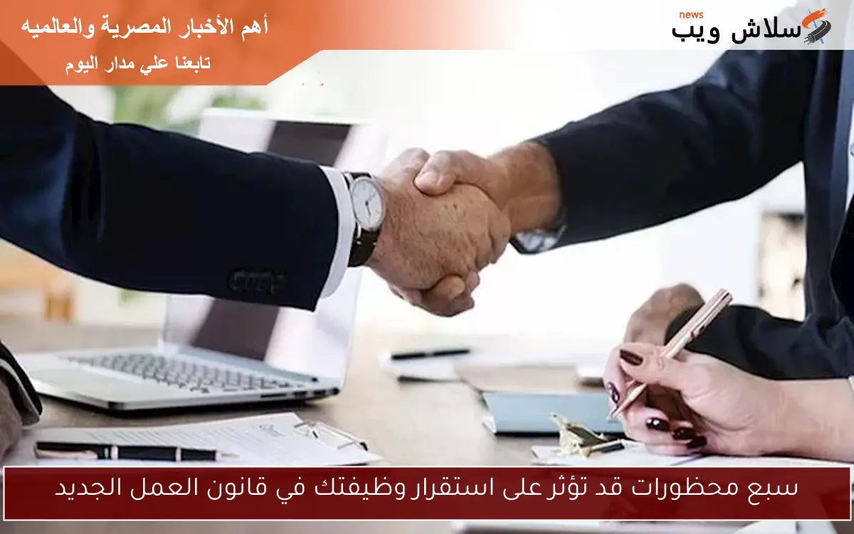 سبع محظورات قد تؤثر على استقرار وظيفتك في قانون العمل الجديد 2 سبع محظورات قد تؤثر على استقرار وظيفتك في قانون العمل الجديد