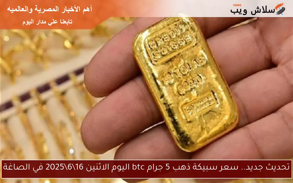 تحديث جديد.. سعر سبيكة ذهب 5 جرام btc اليوم الاثنين 1662025 في الصاغة 2 تحديث جديد.. سعر سبيكة ذهب 5 جرام btc اليوم الاثنين 16\6\2025 في الصاغة