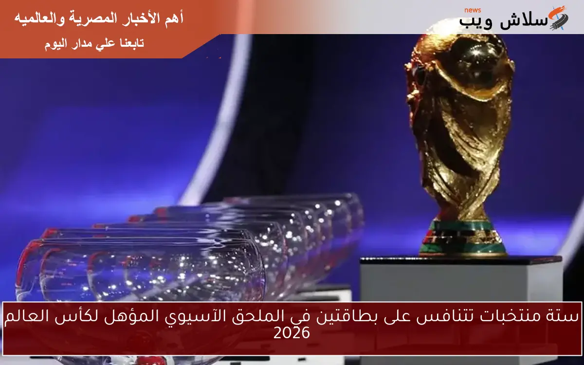 ستة منتخبات تتنافس على بطاقتين في الملحق الآسيوي المؤهل لكأس العالم 2026 2 ستة منتخبات تتنافس على بطاقتين في الملحق الآسيوي المؤهل لكأس العالم 2026