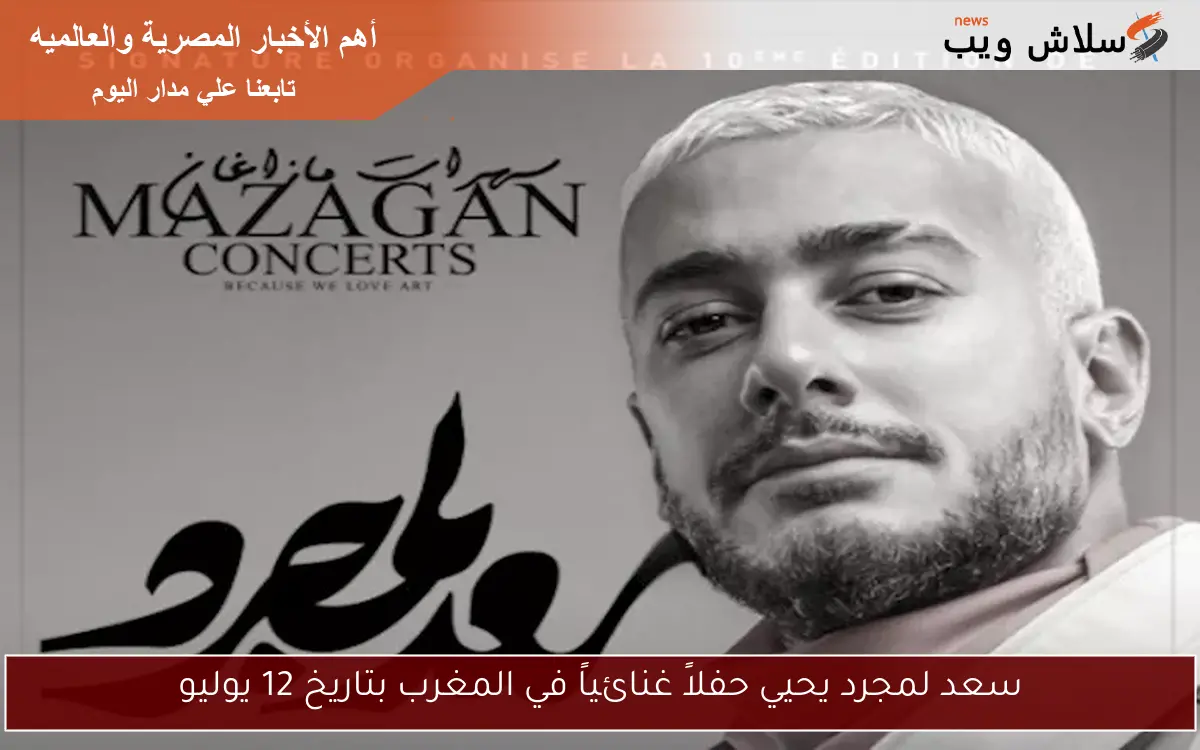 سعد لمجرد يحيي حفلاً غنائياً في المغرب بتاريخ 12 يوليو