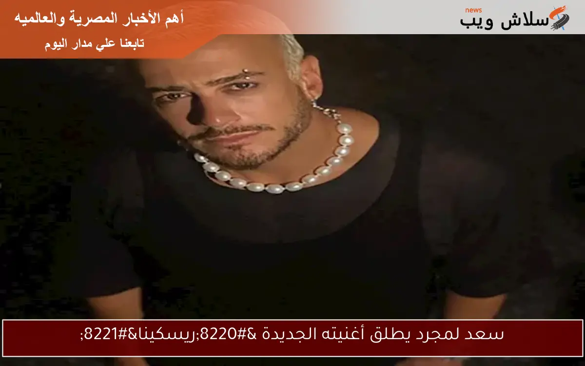 سعد لمجرد يطلق أغنيته الجديدة “ريسكينا”