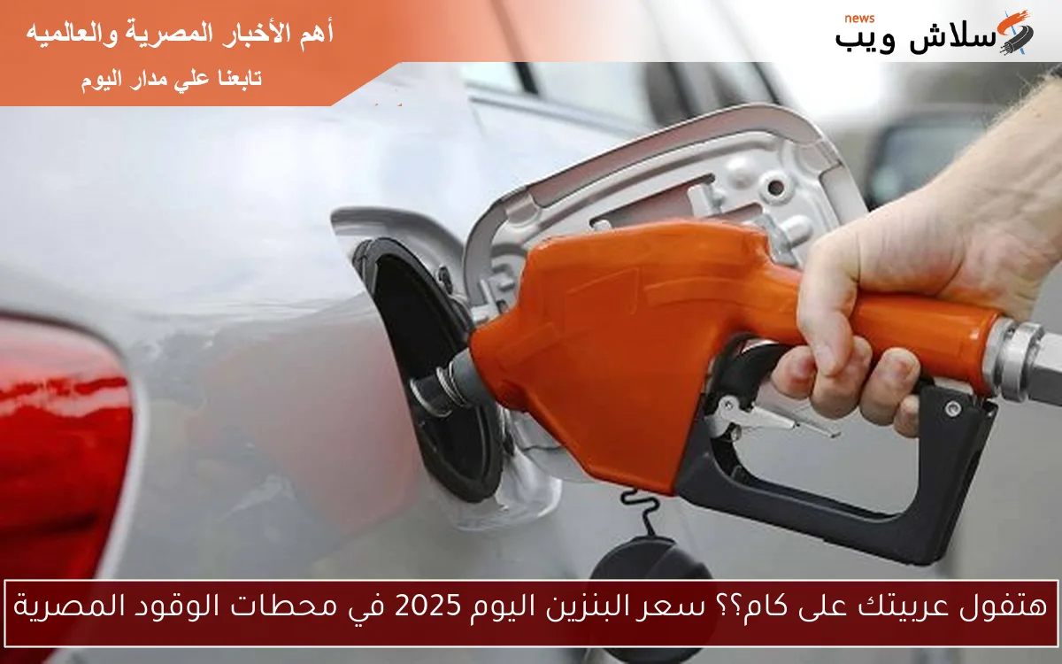 هتفول عربيتك على كام؟؟ سعر البنزين اليوم 2025 في محطات الوقود المصرية 2 هتفول عربيتك على كام؟؟ سعر البنزين اليوم 2025 في محطات الوقود المصرية
