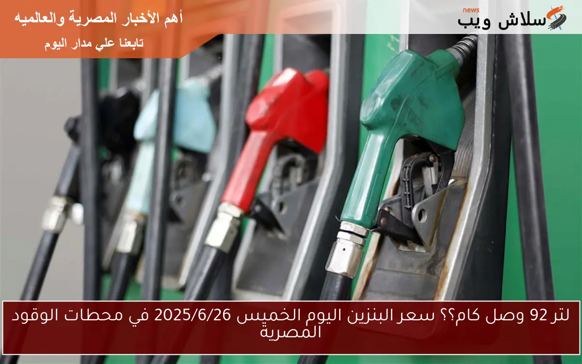 لتر 92 وصل كام؟؟ سعر البنزين اليوم الخميس 2025/6/26 في محطات الوقود المصرية