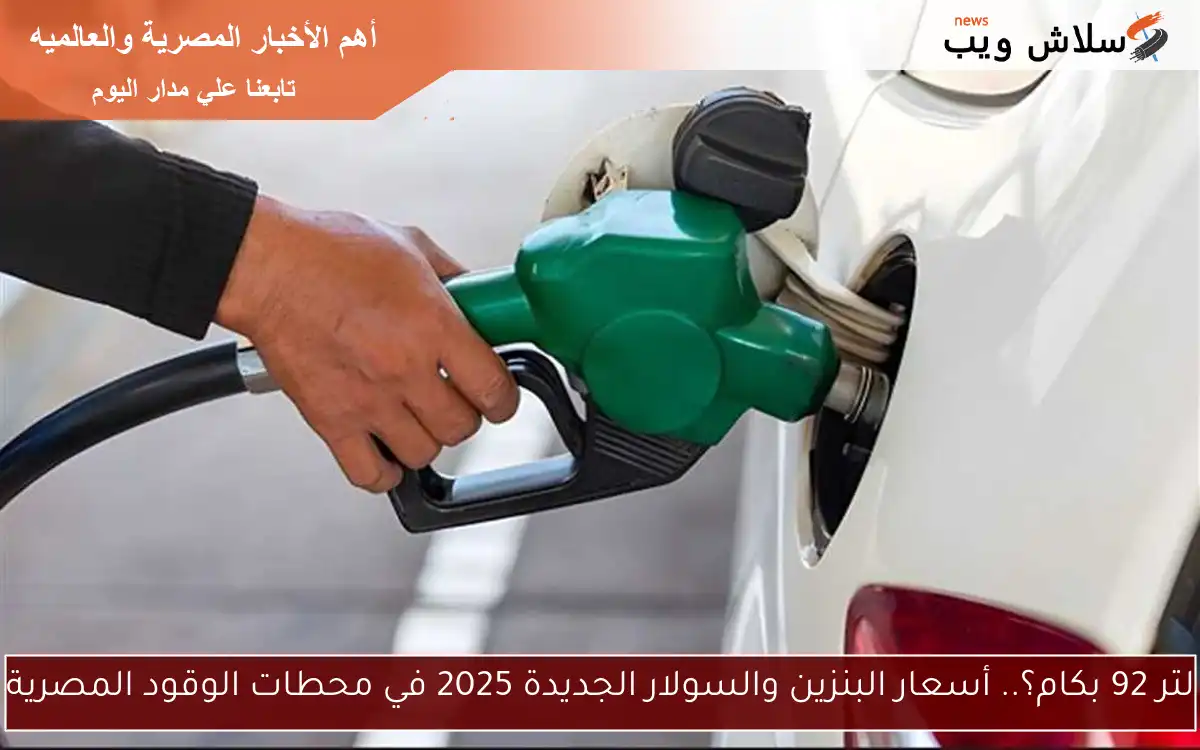 لتر 92 بكام؟.. أسعار البنزين والسولار الجديدة 2025 في محطات الوقود المصرية 2 لتر 92 بكام؟.. أسعار البنزين والسولار الجديدة 2025 في محطات الوقود المصرية
