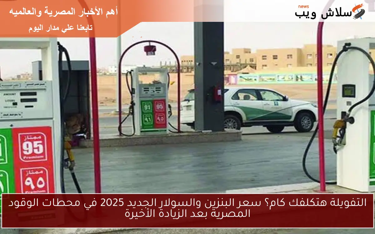 التفويلة هتكلفك كام؟ سعر البنزين والسولار الجديد 2025 في محطات الوقود المصرية بعد الزيادة الأخيرة