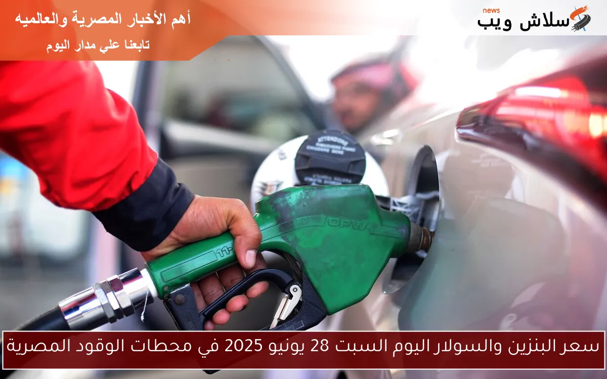 سعر البنزين والسولار اليوم السبت 28 يونيو 2025 في محطات الوقود المصرية
