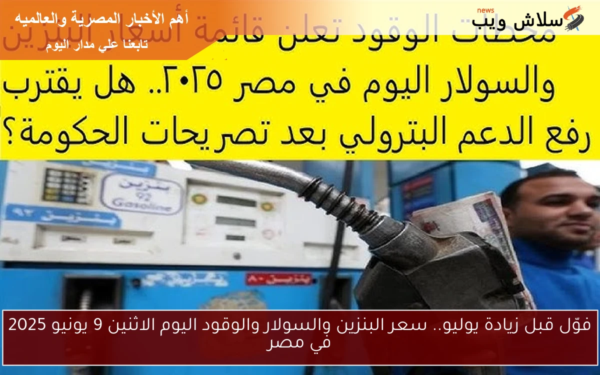فوّل قبل زيادة يوليو.. سعر البنزين والسولار والوقود اليوم الاثنين 9 يونيو 2025 في مصر 2 فوّل قبل زيادة يوليو.. سعر البنزين والسولار والوقود اليوم الاثنين 9 يونيو 2025 في مصر