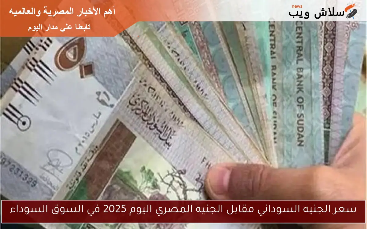 سعر الجنيه السوداني مقابل الجنيه المصري اليوم 2025 في السوق السوداء 2 سعر الجنيه السوداني مقابل الجنيه المصري اليوم 2025 في السوق السوداء