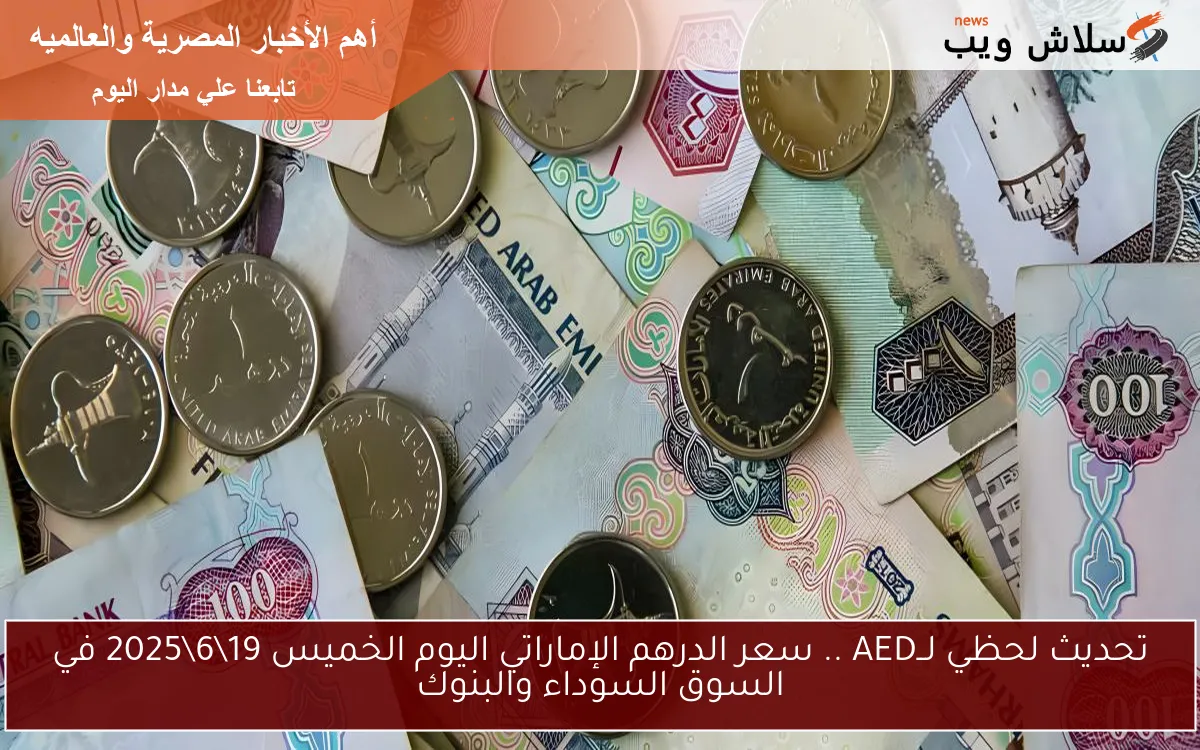 تحديث لحظي لــAED .. سعر الدرهم الإماراتي اليوم الخميس 1962025 في السوق السوداء والبنوك 2 تحديث لحظي لــAED .. سعر الدرهم الإماراتي اليوم الخميس 19\6\2025 في السوق السوداء والبنوك