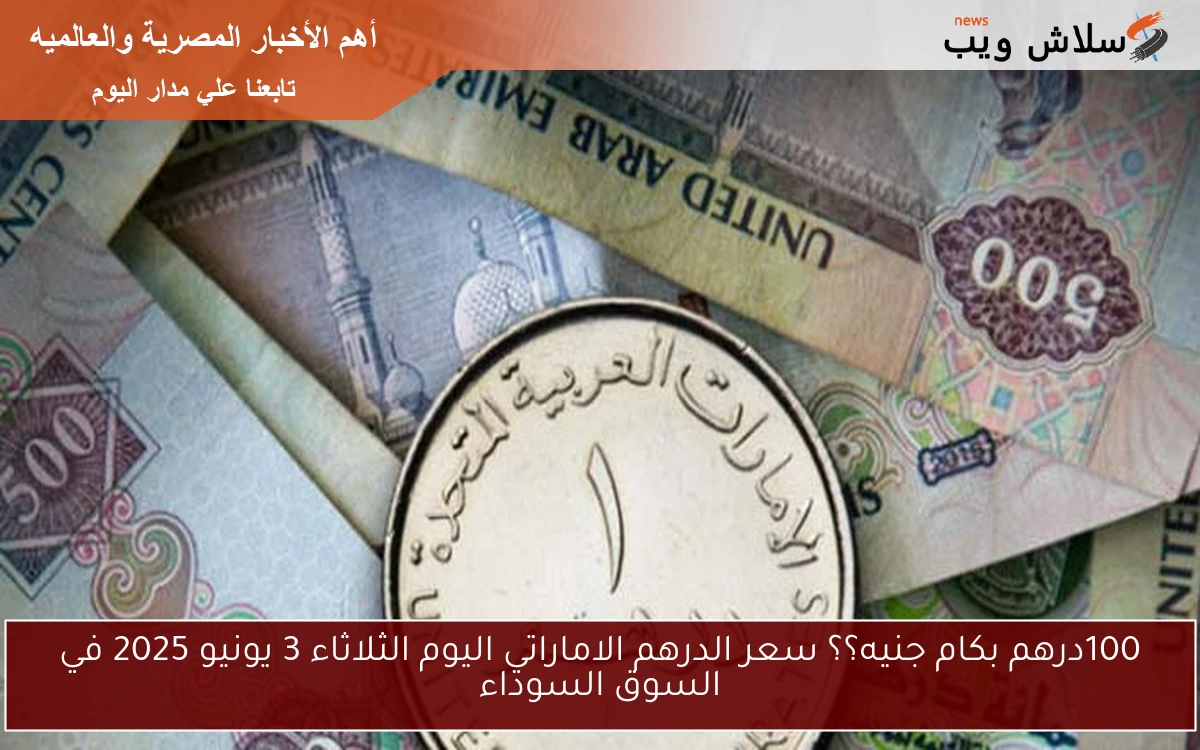 100درهم بكام جنيه؟؟ سعر الدرهم الاماراتي اليوم الثلاثاء 3 يونيو 2025 في السوق السوداء 2 100درهم بكام جنيه؟؟ سعر الدرهم الاماراتي اليوم الثلاثاء 3 يونيو 2025 في السوق السوداء