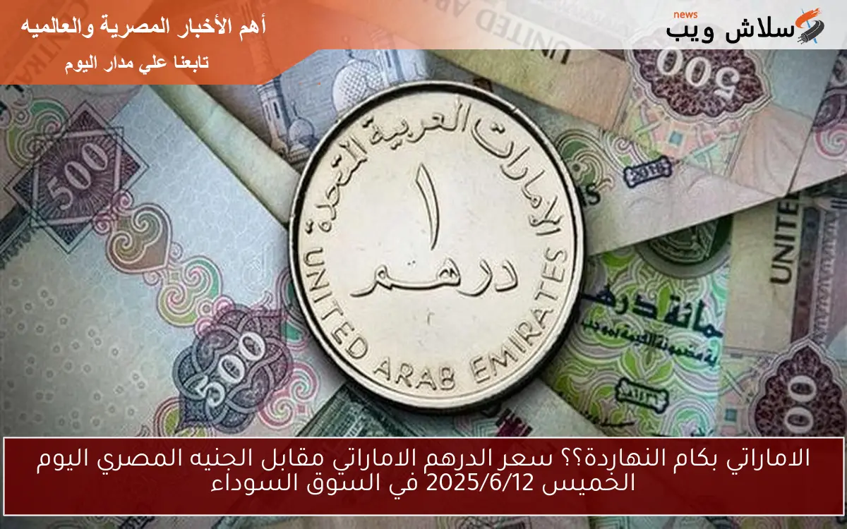الاماراتي بكام النهاردة؟؟ سعر الدرهم الاماراتي مقابل الجنيه المصري اليوم الخميس 2025/6/12 في السوق السوداء 2 الاماراتي بكام النهاردة؟؟ سعر الدرهم الاماراتي مقابل الجنيه المصري اليوم الخميس 2025/6/12 في السوق السوداء