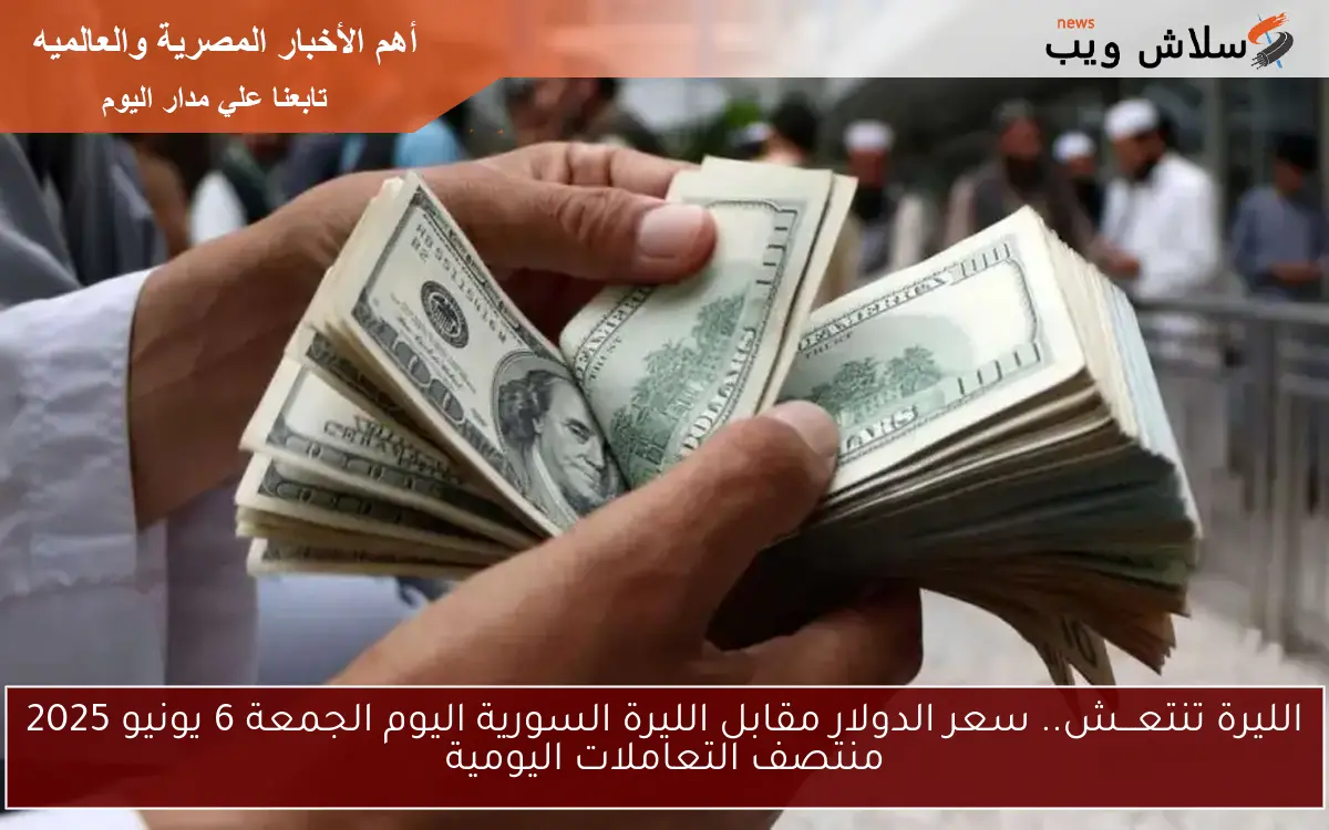 الليرة تنتعـــش.. سعر الدولار مقابل الليرة السورية اليوم الجمعة 6 يونيو 2025 منتصف التعاملات اليومية 2 الليرة تنتعـــش.. سعر الدولار مقابل الليرة السورية اليوم الجمعة 6 يونيو 2025 منتصف التعاملات اليومية