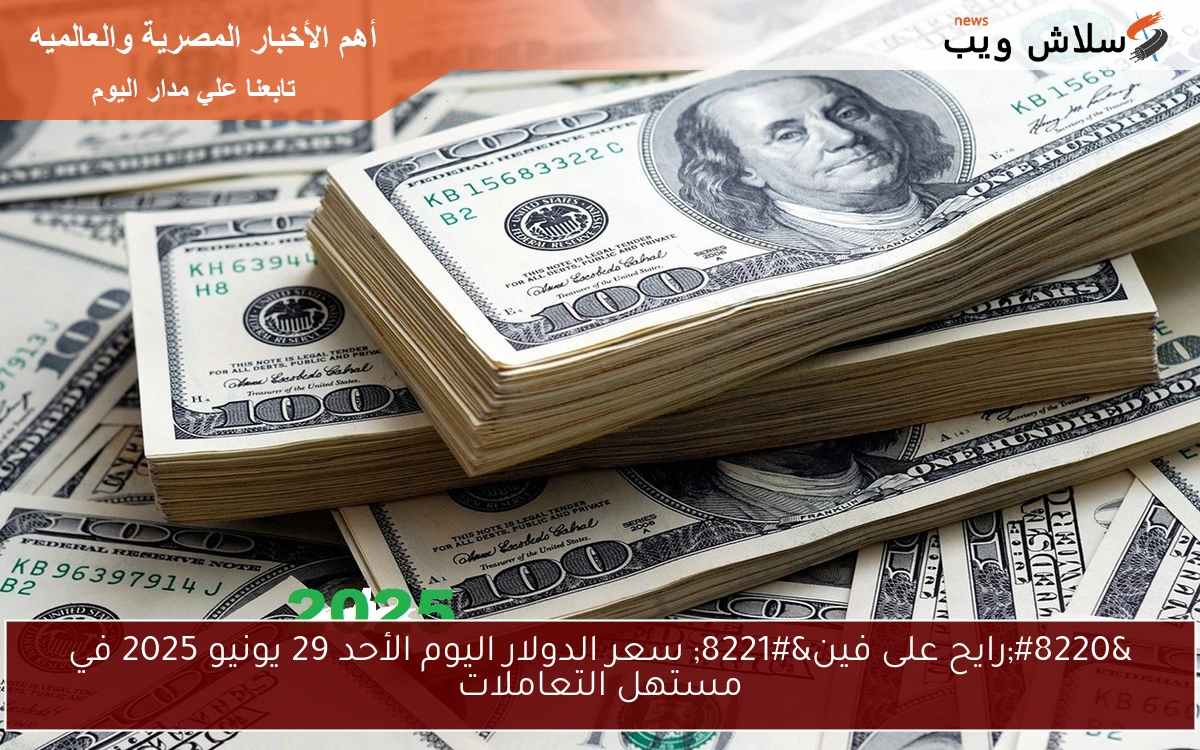 “رايح على فين” سعر الدولار اليوم الأحد 29 يونيو 2025 في مستهل التعاملات