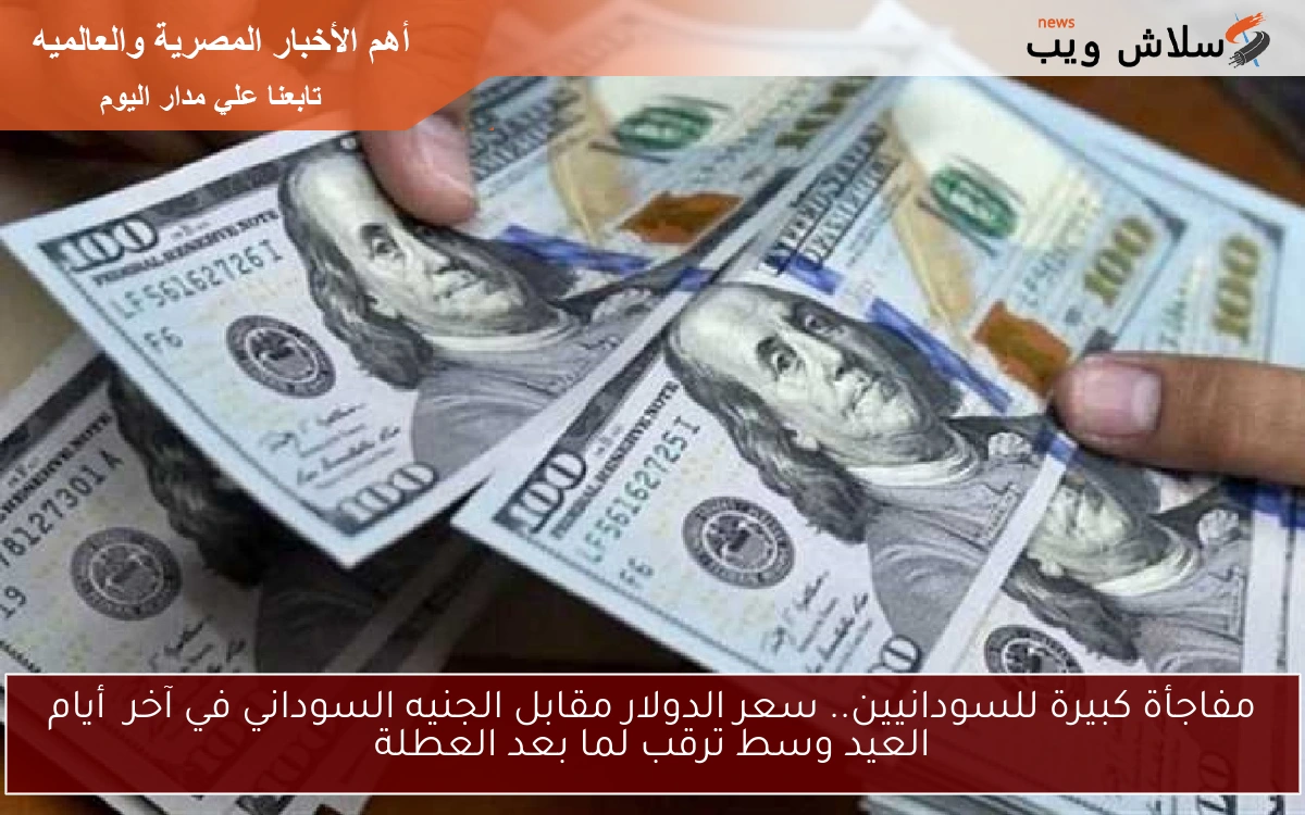 مفاجأة كبيرة للسودانيين.. سعر الدولار مقابل الجنيه السوداني في آخر أيام العيد وسط ترقب لما بعد العطلة 2 مفاجأة كبيرة للسودانيين.. سعر الدولار مقابل الجنيه السوداني في آخر أيام العيد وسط ترقب لما بعد العطلة