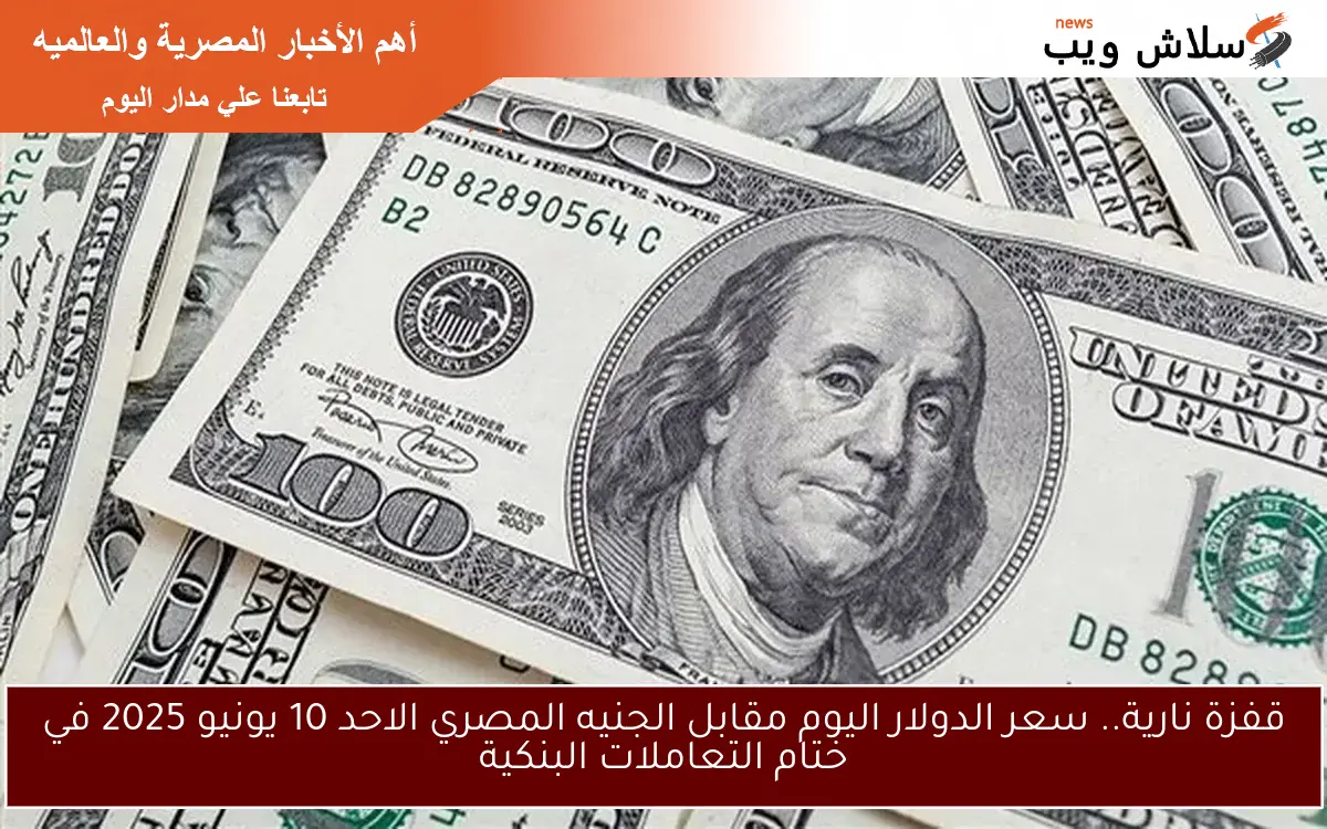 قفزة نارية.. سعر الدولار اليوم مقابل الجنيه المصري الاحد 10 يونيو 2025 في ختام التعاملات البنكية 2 قفزة نارية.. سعر الدولار اليوم مقابل الجنيه المصري الاحد 10 يونيو 2025 في ختام التعاملات البنكية