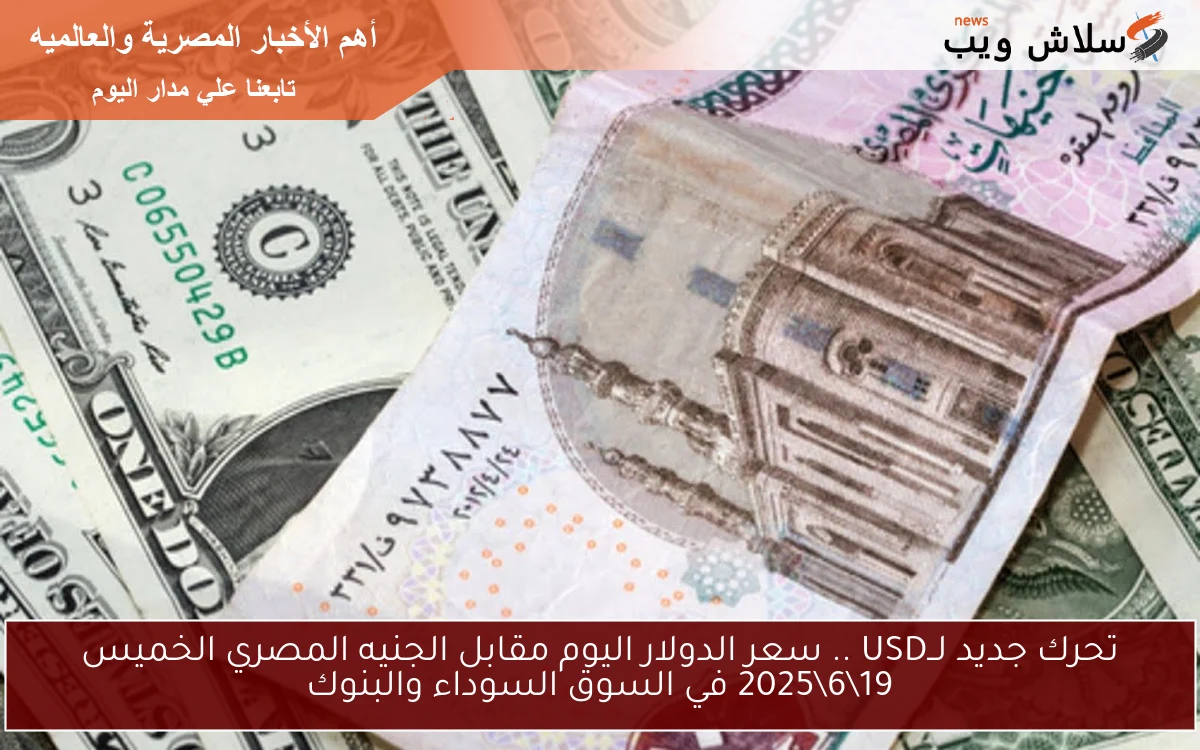تحرك جديد لــUSD .. سعر الدولار اليوم مقابل الجنيه المصري الخميس 19\6\2025 في السوق السوداء والبنوك