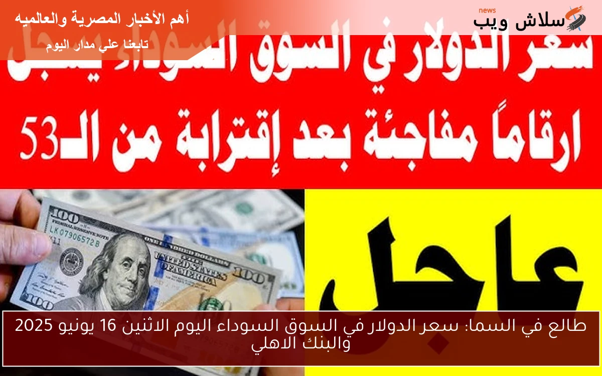 طالع في السما: سعر الدولار في السوق السوداء اليوم الاثنين 16 يونيو 2025 والبنك الاهلي 2 طالع في السما: سعر الدولار في السوق السوداء اليوم الاثنين 16 يونيو 2025 والبنك الاهلي