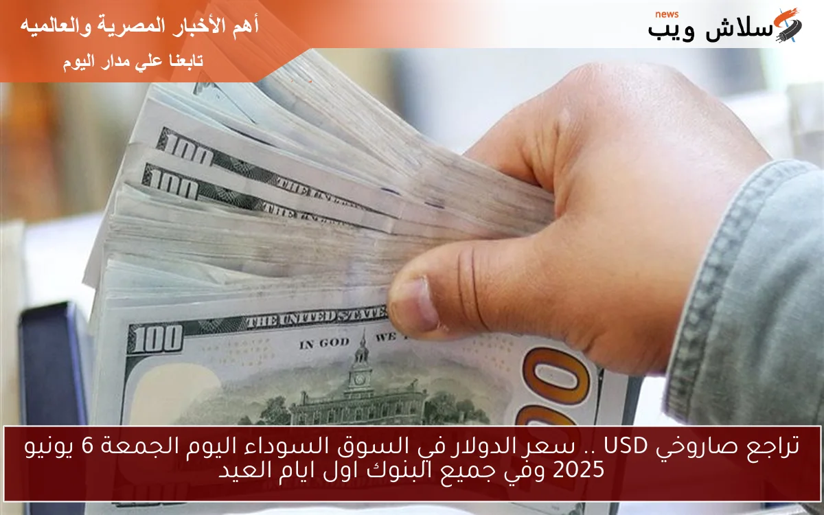 تراجع صاروخي USD .. سعر الدولار في السوق السوداء اليوم الجمعة 6 يونيو 2025 وفي جميع البنوك اول ايام العيد 2 تراجع صاروخي USD .. سعر الدولار في السوق السوداء اليوم الجمعة 6 يونيو 2025 وفي جميع البنوك اول ايام العيد