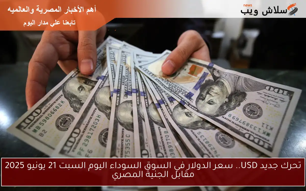تحرك جديد USD.. سعر الدولار في السوق السوداء اليوم السبت 21 يونيو 2025 مقابل الجنية المصري