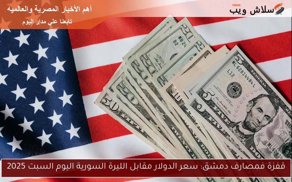 قفزة فمصارف دمشق: سعر الدولار مقابل الليرة السورية اليوم السبت 2025