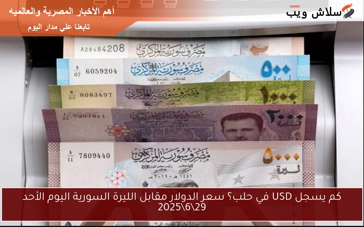 كم يسجل USD في حلب؟ سعر الدولار مقابل الليرة السورية اليوم الأحد 29\6\2025