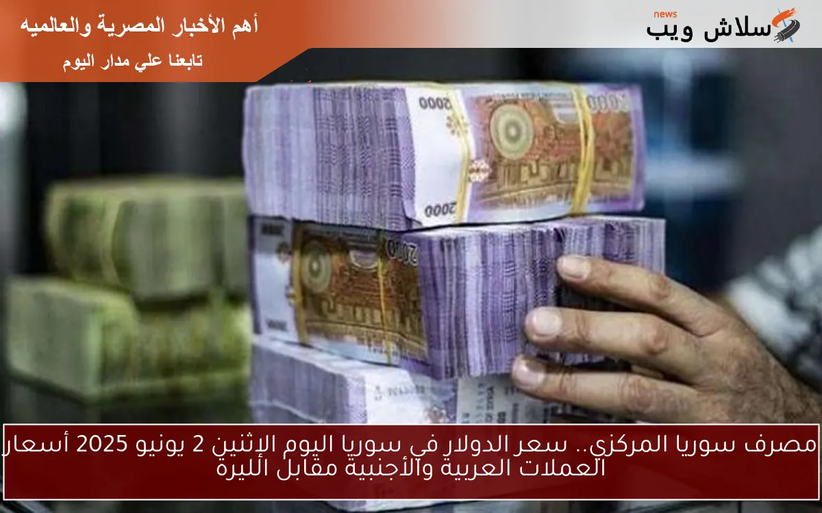 مصرف سوريا المركزي.. سعر الدولار في سوريا اليوم الإثنين 2 يونيو 2025 أسعار العملات العربية والأجنبية مقابل الليرة 2 مصرف سوريا المركزي.. سعر الدولار في سوريا اليوم الإثنين 2 يونيو 2025 أسعار العملات العربية والأجنبية مقابل الليرة