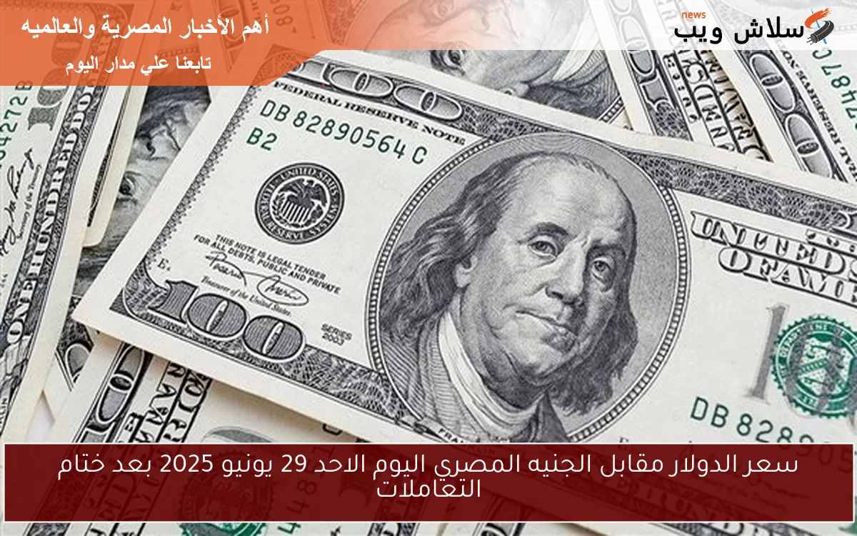 سعر الدولار مقابل الجنيه المصري اليوم الاحد 29 يونيو 2025 بعد ختام التعاملات