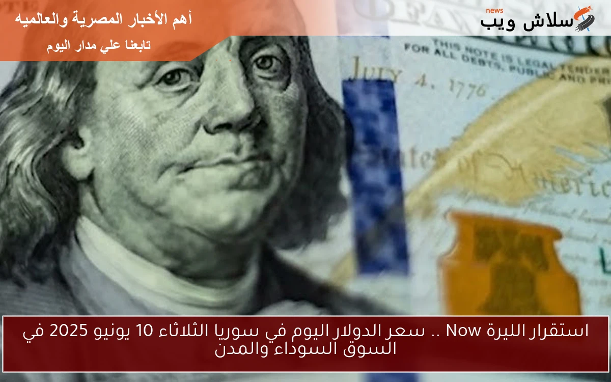 استقرار الليرة Now .. سعر الدولار اليوم في سوريا الثلاثاء 10 يونيو 2025 في السوق السوداء والمدن 2 استقرار الليرة Now .. سعر الدولار اليوم في سوريا الثلاثاء 10 يونيو 2025 في السوق السوداء والمدن