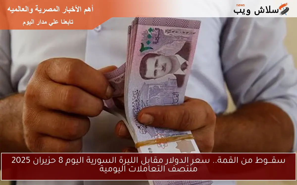 سقـــوط من القمة.. سعر الدولار مقابل الليرة السورية اليوم 8 حزيران 2025 منتصف التعاملات اليومية