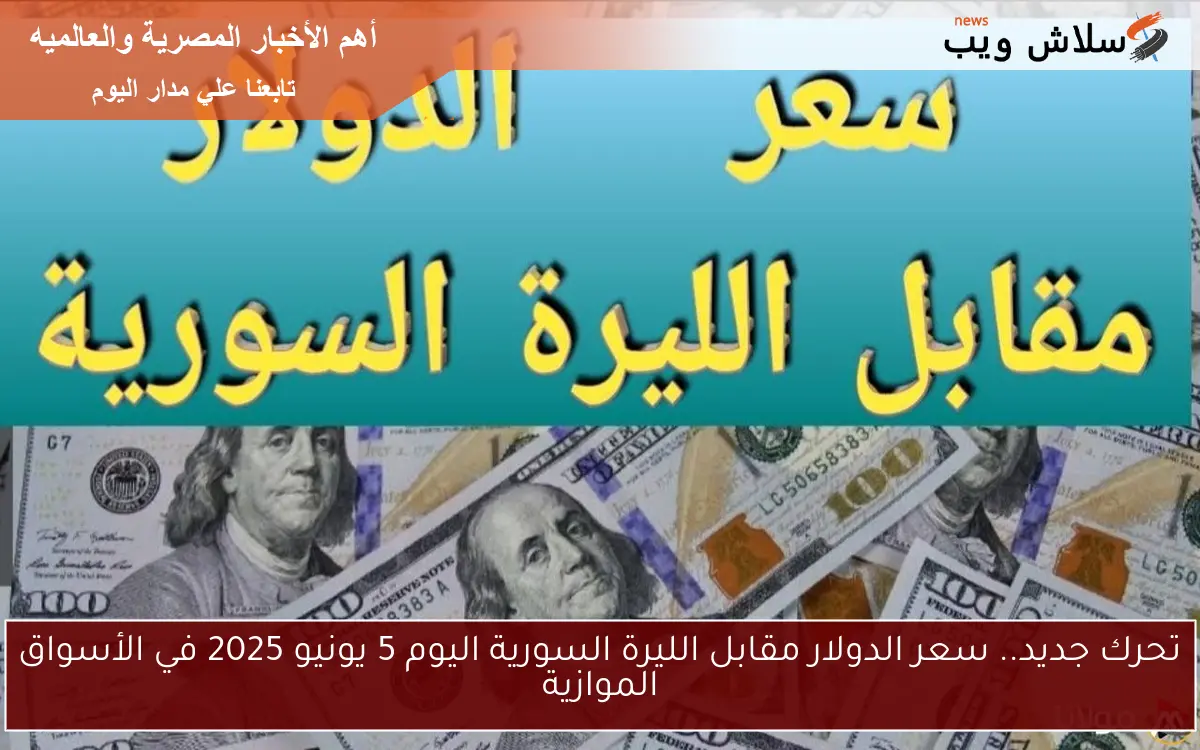 تحرك جديد.. سعر الدولار مقابل الليرة السورية اليوم 5 يونيو 2025 في الأسواق الموازية 2 تحرك جديد.. سعر الدولار مقابل الليرة السورية اليوم 5 يونيو 2025 في الأسواق الموازية