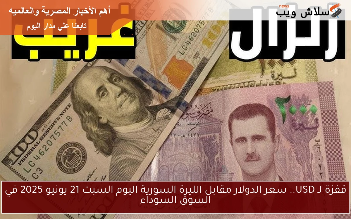 قفزة لـ USD.. سعر الدولار مقابل الليرة السورية اليوم السبت 21 يونيو 2025 في السوق السوداء