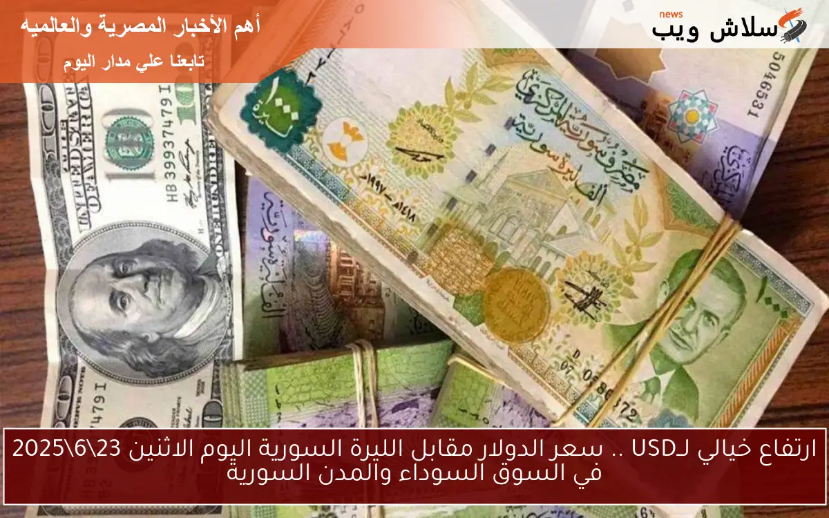 ارتفاع خيالي لــUSD .. سعر الدولار مقابل الليرة السورية اليوم الاثنين 23\6\2025 في السوق السوداء والمدن السورية