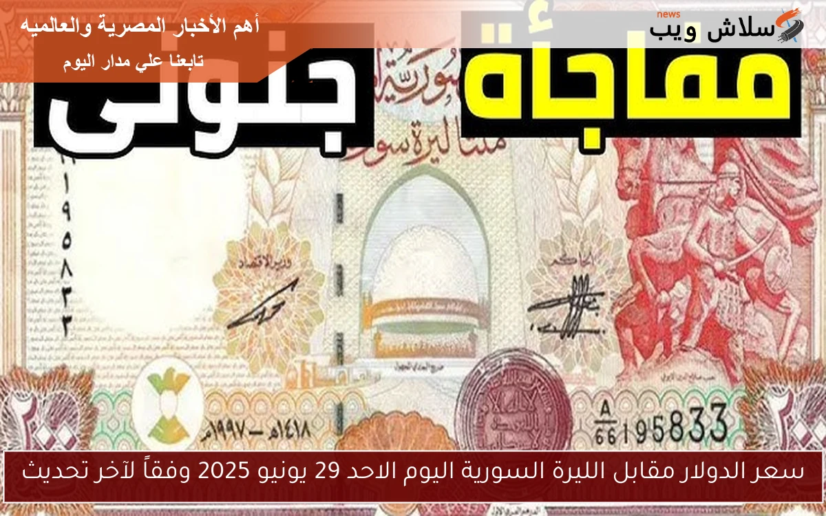 سعر الدولار مقابل الليرة السورية اليوم الاحد 29 يونيو 2025 وفقاً لآخر تحديث