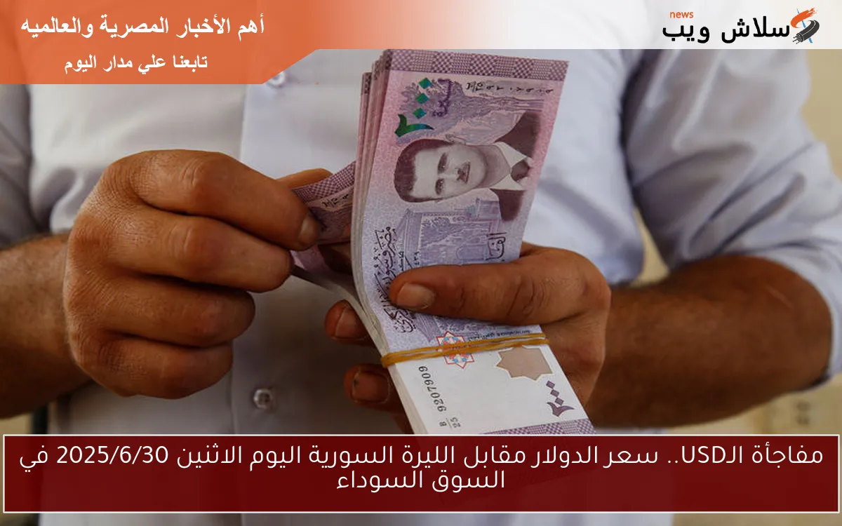 مفاجأة الـUSD.. سعر الدولار مقابل الليرة السورية اليوم الاثنين 2025/6/30 في السوق السوداء