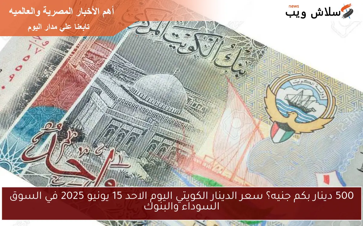 500 دينار بكم جنيه؟ سعر الدينار الكويتي اليوم الاحد 15 يونيو 2025 في السوق السوداء والبنوك 2 500 دينار بكم جنيه؟ سعر الدينار الكويتي اليوم الاحد 15 يونيو 2025 في السوق السوداء والبنوك