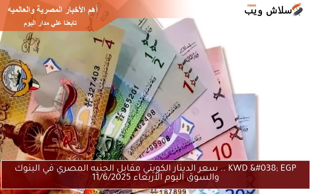 KWD & EGP .. سعر الدينار الكويتي مقابل الجنيه المصري في البنوك والسوق اليوم الأربعاء 11/6/2025 2 KWD & EGP .. سعر الدينار الكويتي مقابل الجنيه المصري في البنوك والسوق اليوم الأربعاء 11/6/2025
