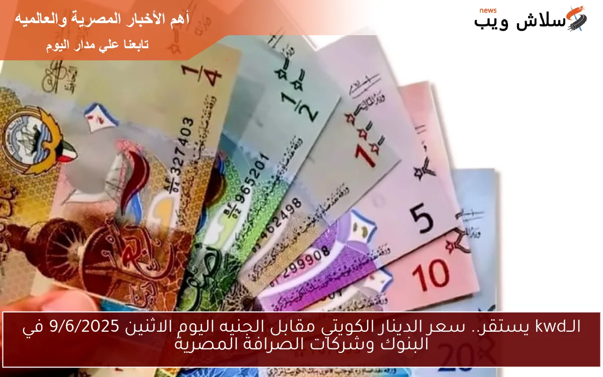 الــkwd يستقر.. سعر الدينار الكويتي مقابل الجنيه اليوم الاثنين 9/6/2025 في البنوك وشركات الصرافة المصرية 2 الــkwd يستقر.. سعر الدينار الكويتي مقابل الجنيه اليوم الاثنين 9/6/2025 في البنوك وشركات الصرافة المصرية