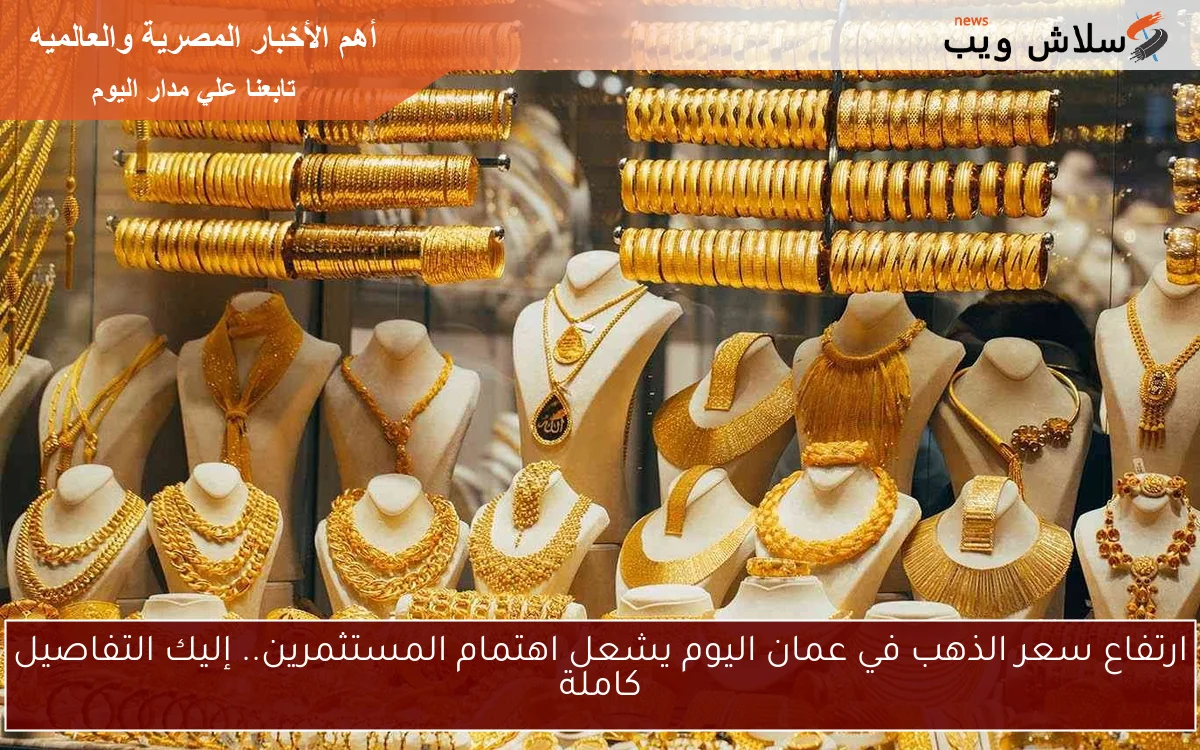 ارتفاع سعر الذهب في عمان اليوم يشعل اهتمام المستثمرين.. إليك التفاصيل كاملة 2 ارتفاع سعر الذهب في عمان اليوم يشعل اهتمام المستثمرين.. إليك التفاصيل كاملة