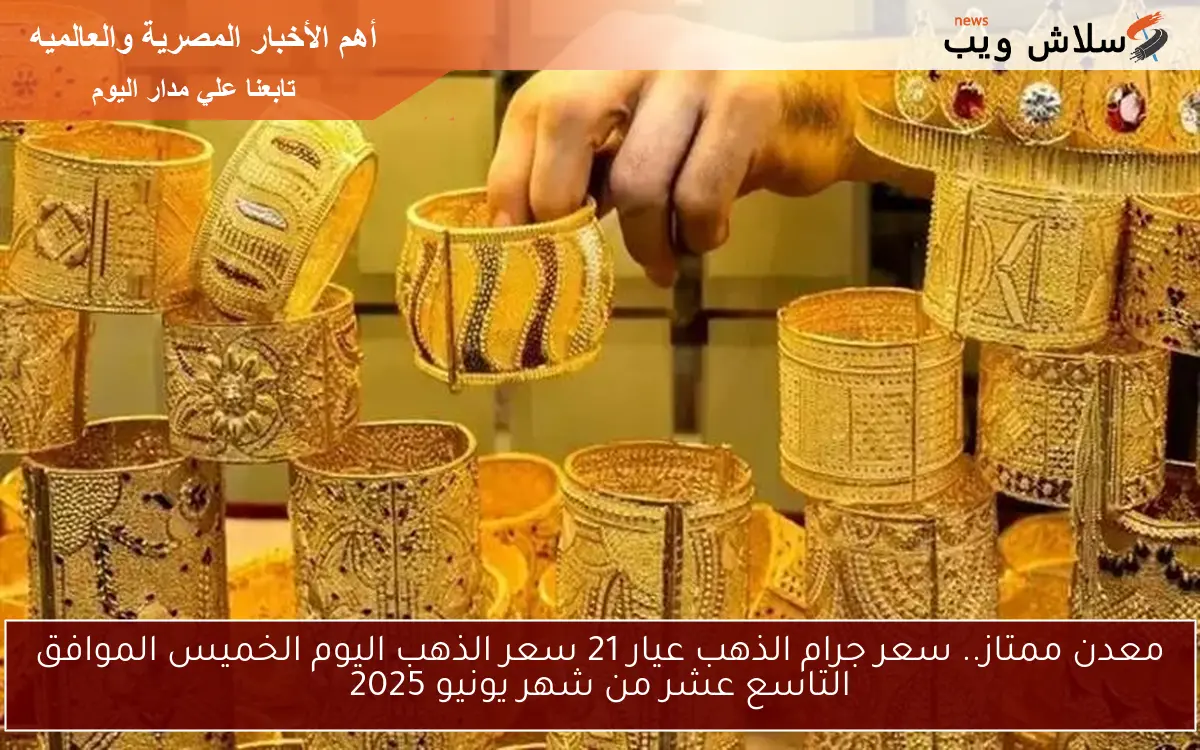 معدن ممتاز.. سعر جرام الذهب عيار 21 سعر الذهب اليوم الخميس الموافق التاسع عشر من شهر يونيو 2025