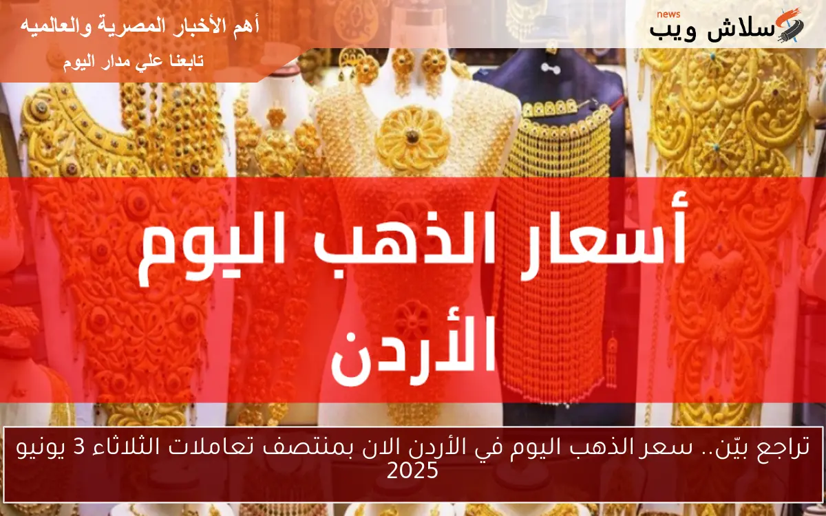 تراجع بيّن.. سعر الذهب اليوم في الأردن الان بمنتصف تعاملات الثلاثاء 3 يونيو 2025 2 تراجع بيّن.. سعر الذهب اليوم في الأردن الان بمنتصف تعاملات الثلاثاء 3 يونيو 2025