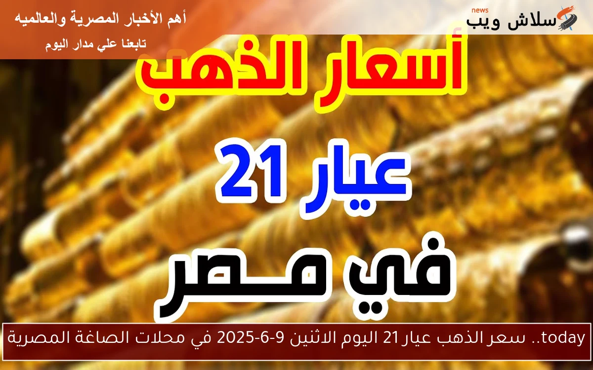 today.. سعر الذهب عيار 21 اليوم الاثنين 9-6-2025 في محلات الصاغة المصرية 2 today.. سعر الذهب عيار 21 اليوم الاثنين 9-6-2025 في محلات الصاغة المصرية