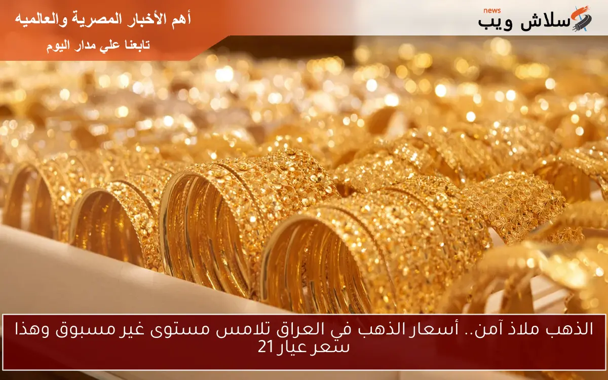الذهب ملاذ آمن.. أسعار الذهب في العراق تلامس مستوى غير مسبوق وهذا سعر عيار 21 2 الذهب ملاذ آمن.. أسعار الذهب في العراق تلامس مستوى غير مسبوق وهذا سعر عيار 21