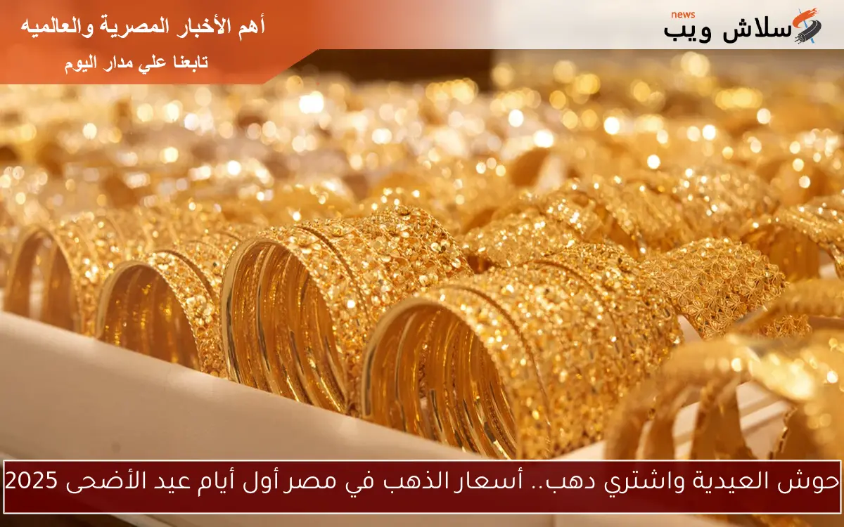 حوش العيدية واشتري دهب.. أسعار الذهب في مصر أول أيام عيد الأضحى 2025 2 حوش العيدية واشتري دهب.. أسعار الذهب في مصر أول أيام عيد الأضحى 2025