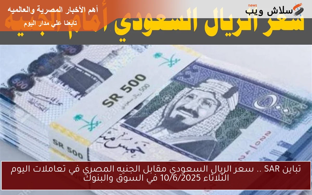 تباين SAR .. سعر الريال السعودي مقابل الجنيه المصري في تعاملات اليوم الثلاثاء 10/6/2025 في السوق والبنوك 2 تباين SAR .. سعر الريال السعودي مقابل الجنيه المصري في تعاملات اليوم الثلاثاء 10/6/2025 في السوق والبنوك