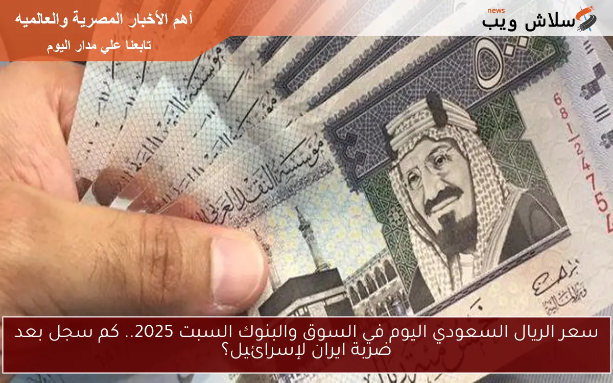 سعر الريال السعودي اليوم في السوق والبنوك السبت 2025.. كم سجل بعد ضربة ايران لإسرائيل؟ 2 سعر الريال السعودي اليوم في السوق والبنوك السبت 2025.. كم سجل بعد ضربة ايران لإسرائيل؟